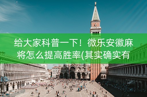 给大家科普一下！微乐安徽麻将怎么提高胜率(其实确实有挂)