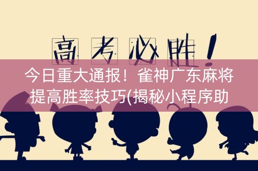 今日重大通报！雀神广东麻将提高胜率技巧(揭秘小程序助赢神器购买)
