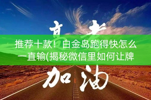 推荐十款！白金岛跑得快怎么一直输(揭秘微信里如何让牌变好)
