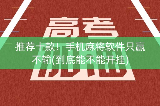 推荐十款！手机麻将软件只赢不输(到底能不能开挂)