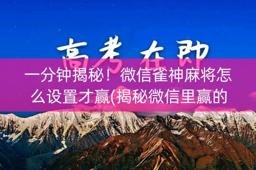 一分钟揭秘！微信雀神麻将怎么设置才赢(揭秘微信里赢的诀窍)