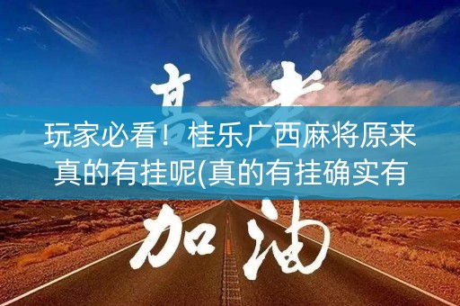 玩家必看！桂乐广西麻将原来真的有挂呢(真的有挂确实有挂)