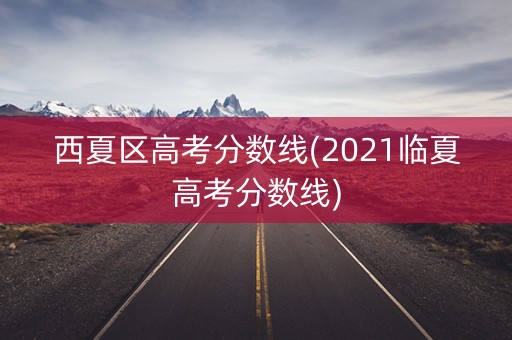 西夏区高考分数线(2021临夏高考分数线)