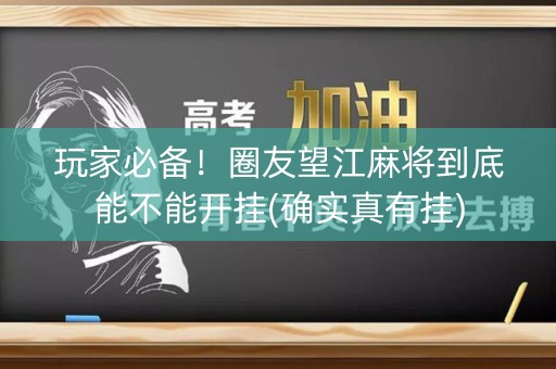 玩家必备！圈友望江麻将到底能不能开挂(确实真有挂)