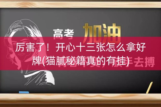 厉害了！开心十三张怎么拿好牌(猫腻秘籍真的有挂)