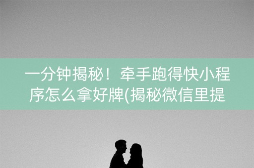 一分钟揭秘！牵手跑得快小程序怎么拿好牌(揭秘微信里提高胜率)