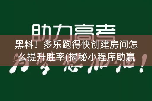 黑料！多乐跑得快创建房间怎么提升胜率(揭秘小程序助赢神器)