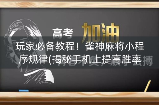玩家必备教程！雀神麻将小程序规律(揭秘手机上提高胜率)