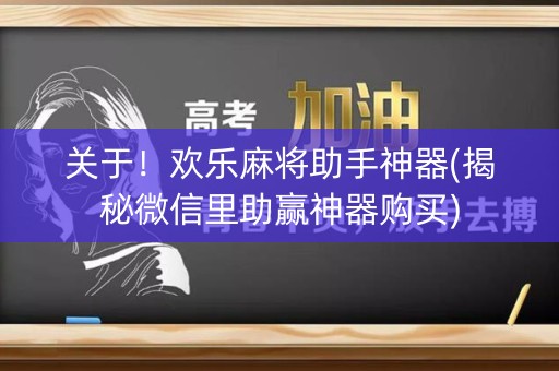 关于！欢乐麻将助手神器(揭秘微信里助赢神器购买)