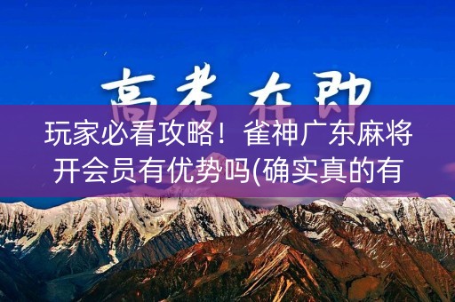 玩家必看攻略！雀神广东麻将开会员有优势吗(确实真的有挂)