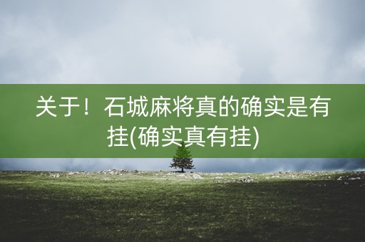 关于！石城麻将真的确实是有挂(确实真有挂)