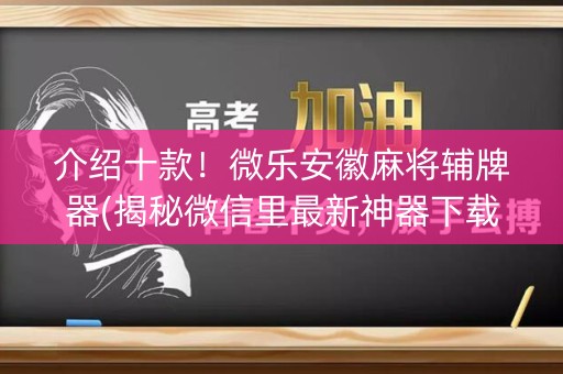 介绍十款！微乐安徽麻将辅牌器(揭秘微信里最新神器下载)