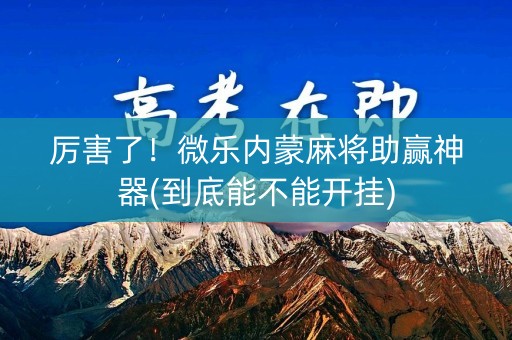 厉害了！微乐内蒙麻将助赢神器(到底能不能开挂)