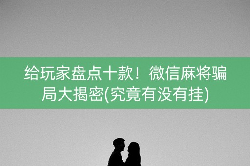 给玩家盘点十款！微信麻将骗局大揭密(究竟有没有挂)