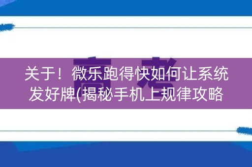 关于！微乐跑得快如何让系统发好牌(揭秘手机上规律攻略)