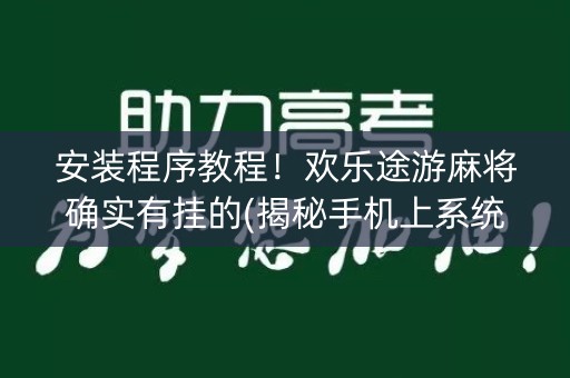 安装程序教程！欢乐途游麻将确实有挂的(揭秘手机上系统发好牌)