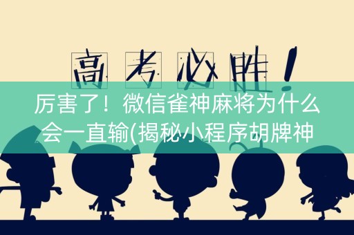 厉害了！微信雀神麻将为什么会一直输(揭秘小程序胡牌神器)