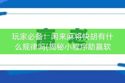 玩家必备！闲来麻将快胡有什么规律吗(揭秘小程序助赢软件)
