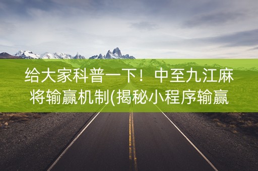 给大家科普一下！中至九江麻将输赢机制(揭秘小程序输赢规律)