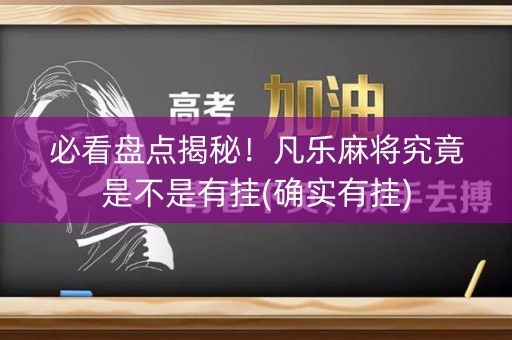必看盘点揭秘！凡乐麻将究竟是不是有挂(确实有挂)
