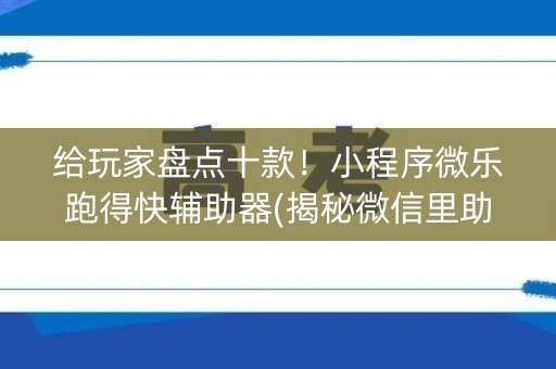 给玩家盘点十款！小程序微乐跑得快辅助器(揭秘微信里助攻神器)