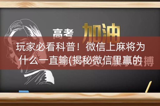 玩家必看科普！微信上麻将为什么一直输(揭秘微信里赢的诀窍)
