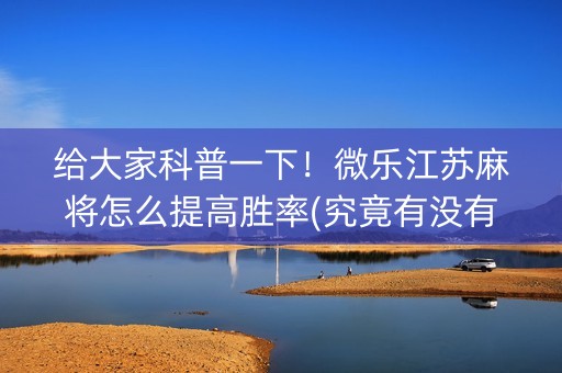 给大家科普一下！微乐江苏麻将怎么提高胜率(究竟有没有挂)