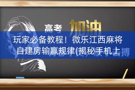 玩家必备教程！微乐江西麻将自建房输赢规律(揭秘手机上助攻神器)
