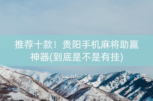 推荐十款！贵阳手机麻将助赢神器(到底是不是有挂)