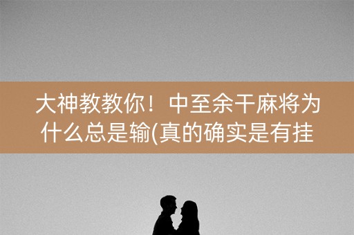 大神教教你！中至余干麻将为什么总是输(真的确实是有挂)