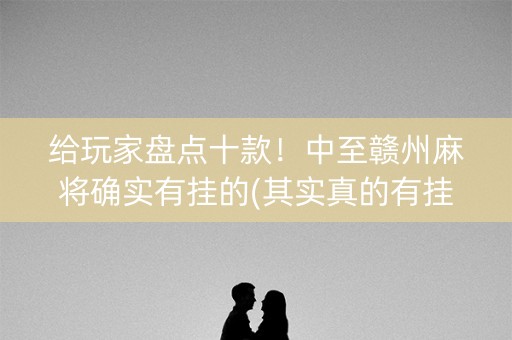 给玩家盘点十款！中至赣州麻将确实有挂的(其实真的有挂)