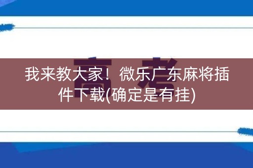 我来教大家！微乐广东麻将插件下载(确定是有挂)