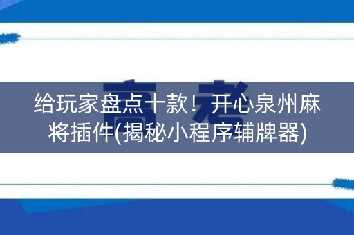 给玩家盘点十款！开心泉州麻将插件(揭秘小程序辅牌器)