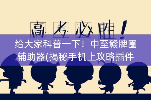 给大家科普一下！中至赣牌圈辅助器(揭秘手机上攻略插件)