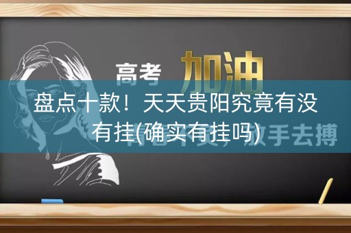 盘点十款！天天贵阳究竟有没有挂(确实有挂吗)