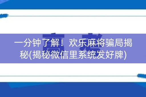 一分钟了解！欢乐麻将骗局揭秘(揭秘微信里系统发好牌)