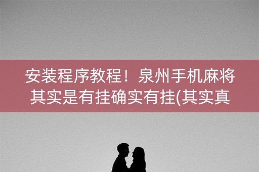 安装程序教程！泉州手机麻将其实是有挂确实有挂(其实真的确实有挂)