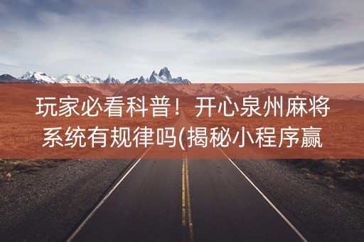 玩家必看科普！开心泉州麻将系统有规律吗(揭秘小程序赢牌的技巧)