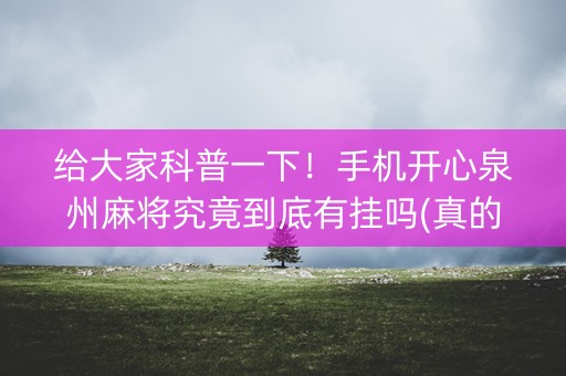 给大家科普一下！手机开心泉州麻将究竟到底有挂吗(真的确实是有挂)