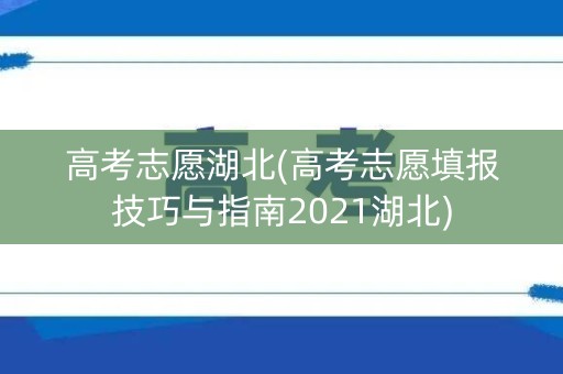 高考志愿湖北(高考志愿填报技巧与指南2021湖北)