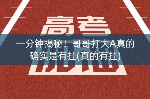 一分钟揭秘！哥哥打大A真的确实是有挂(真的有挂)