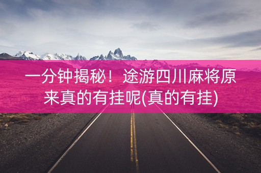 一分钟揭秘！途游四川麻将原来真的有挂呢(真的有挂)