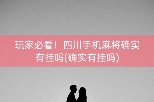 玩家必看！四川手机麻将确实有挂吗(确实有挂吗)