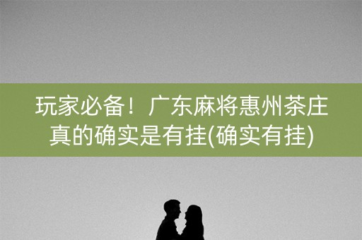 玩家必备！广东麻将惠州茶庄真的确实是有挂(确实有挂)