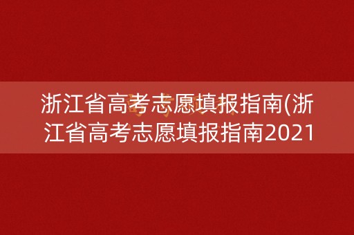 浙江省高考志愿填报指南(浙江省高考志愿填报指南2021)