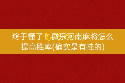 终于懂了！微乐河南麻将怎么提高胜率(确实是有挂的)