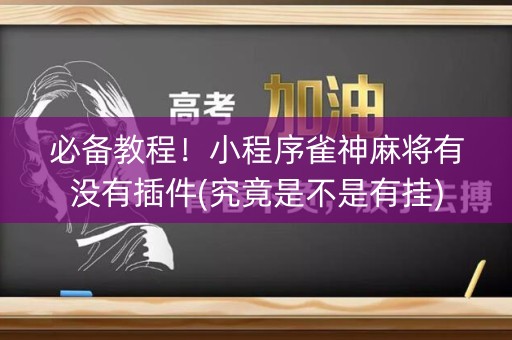 必备教程！小程序雀神麻将有没有插件(究竟是不是有挂)