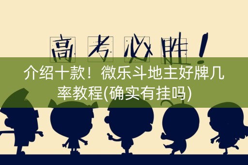 介绍十款！微乐斗地主好牌几率教程(确实有挂吗)