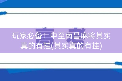 玩家必备！中至南昌麻将其实真的有挂(其实真的有挂)