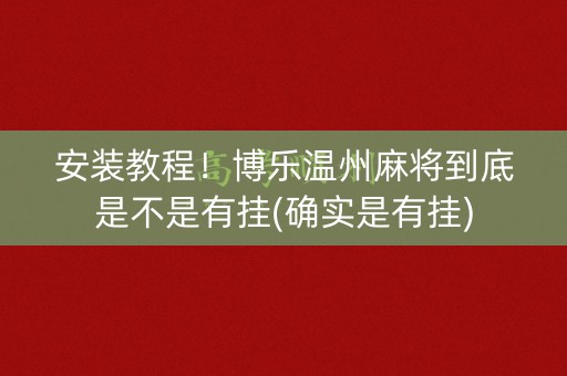 安装教程！博乐温州麻将到底是不是有挂(确实是有挂)